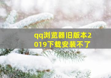 qq浏览器旧版本2019下载安装不了