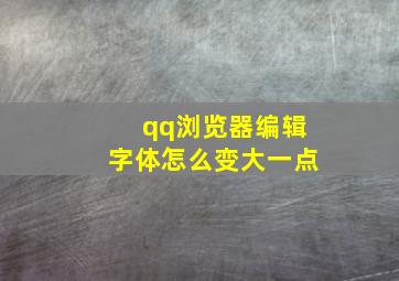 qq浏览器编辑字体怎么变大一点