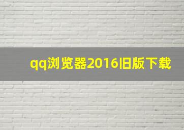 qq浏览器2016旧版下载