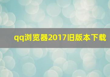 qq浏览器2017旧版本下载