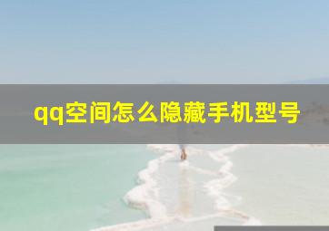 qq空间怎么隐藏手机型号