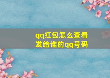 qq红包怎么查看发给谁的qq号码