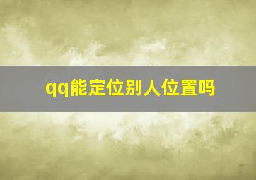 qq能定位别人位置吗