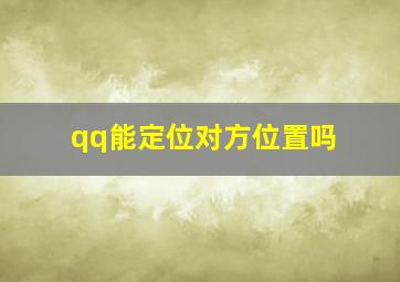 qq能定位对方位置吗