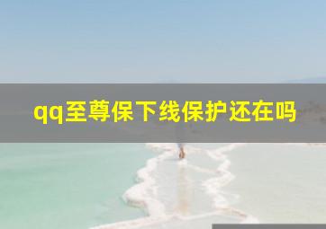 qq至尊保下线保护还在吗