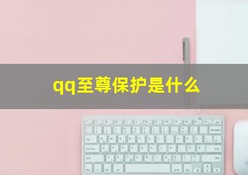 qq至尊保护是什么