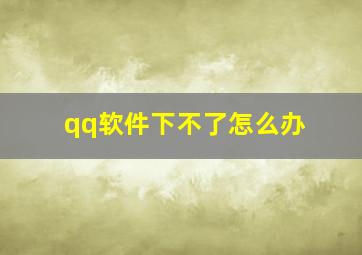 qq软件下不了怎么办