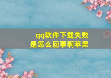 qq软件下载失败是怎么回事啊苹果