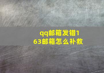 qq邮箱发错163邮箱怎么补救