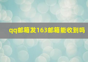 qq邮箱发163邮箱能收到吗