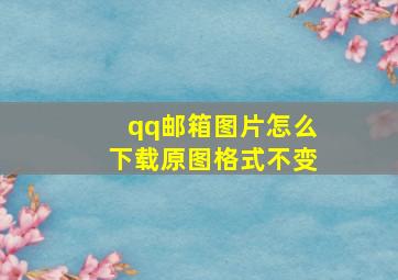 qq邮箱图片怎么下载原图格式不变