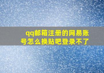 qq邮箱注册的网易账号怎么换贴吧登录不了