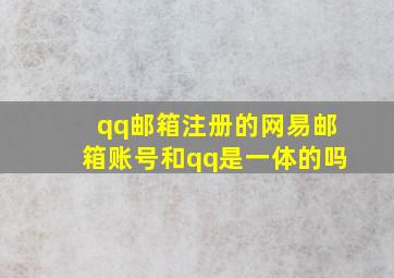 qq邮箱注册的网易邮箱账号和qq是一体的吗