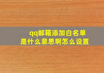 qq邮箱添加白名单是什么意思啊怎么设置