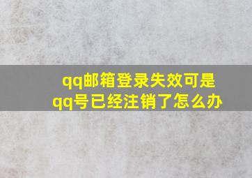 qq邮箱登录失效可是qq号已经注销了怎么办