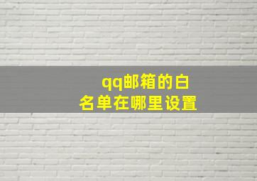 qq邮箱的白名单在哪里设置