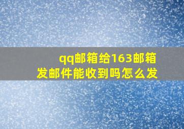 qq邮箱给163邮箱发邮件能收到吗怎么发