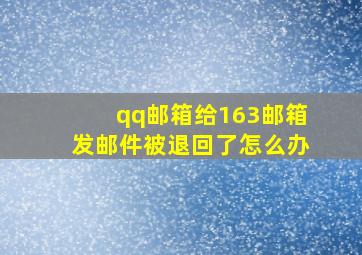 qq邮箱给163邮箱发邮件被退回了怎么办