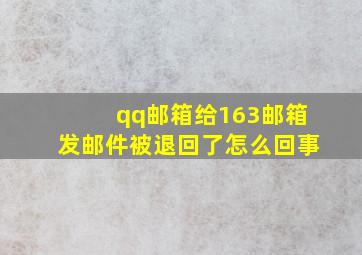 qq邮箱给163邮箱发邮件被退回了怎么回事