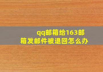 qq邮箱给163邮箱发邮件被退回怎么办