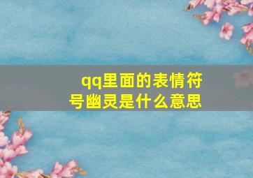 qq里面的表情符号幽灵是什么意思