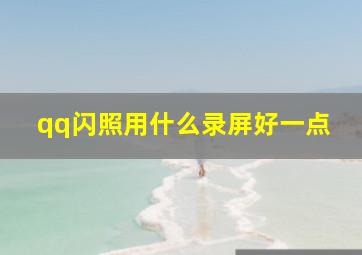 qq闪照用什么录屏好一点