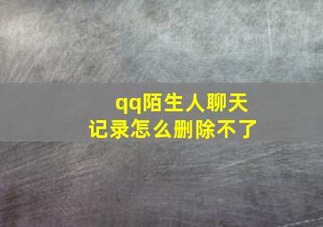 qq陌生人聊天记录怎么删除不了