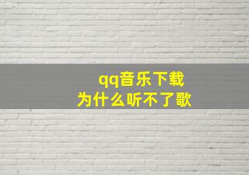 qq音乐下载为什么听不了歌