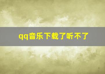 qq音乐下载了听不了