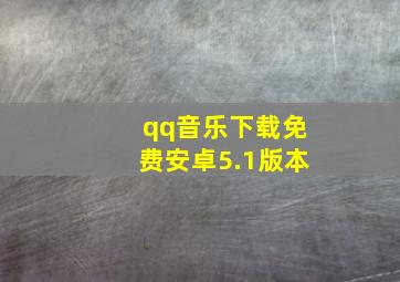 qq音乐下载免费安卓5.1版本