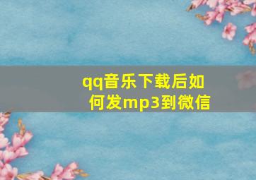 qq音乐下载后如何发mp3到微信