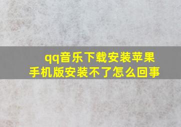 qq音乐下载安装苹果手机版安装不了怎么回事