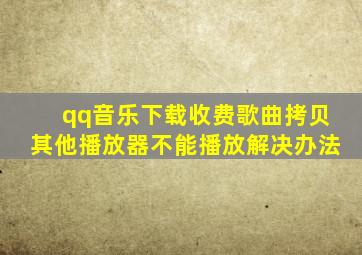 qq音乐下载收费歌曲拷贝其他播放器不能播放解决办法