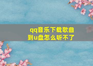 qq音乐下载歌曲到u盘怎么听不了