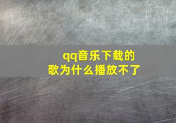 qq音乐下载的歌为什么播放不了