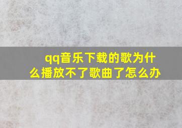 qq音乐下载的歌为什么播放不了歌曲了怎么办