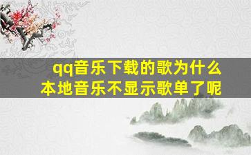 qq音乐下载的歌为什么本地音乐不显示歌单了呢