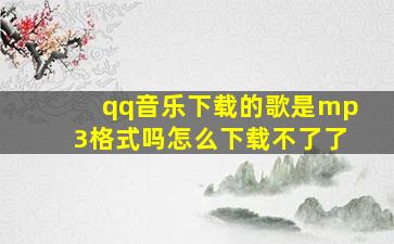 qq音乐下载的歌是mp3格式吗怎么下载不了了