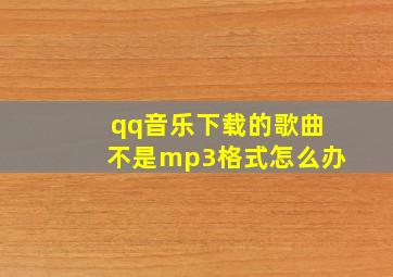 qq音乐下载的歌曲不是mp3格式怎么办