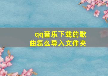 qq音乐下载的歌曲怎么导入文件夹