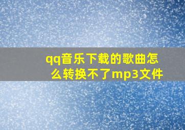 qq音乐下载的歌曲怎么转换不了mp3文件