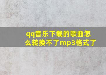 qq音乐下载的歌曲怎么转换不了mp3格式了