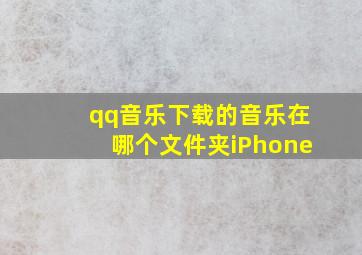 qq音乐下载的音乐在哪个文件夹iPhone