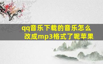 qq音乐下载的音乐怎么改成mp3格式了呢苹果