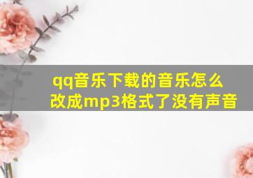 qq音乐下载的音乐怎么改成mp3格式了没有声音