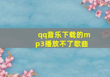 qq音乐下载的mp3播放不了歌曲