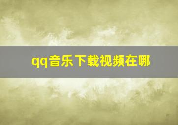 qq音乐下载视频在哪