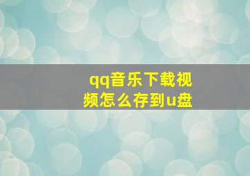 qq音乐下载视频怎么存到u盘