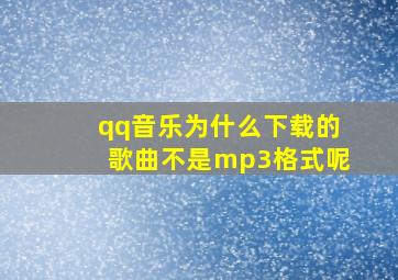 qq音乐为什么下载的歌曲不是mp3格式呢