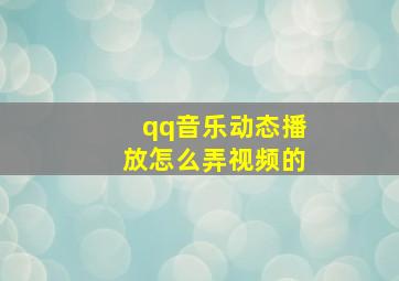 qq音乐动态播放怎么弄视频的